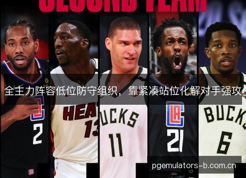 全主力阵容低位防守组织，靠紧凑站位化解对手强攻